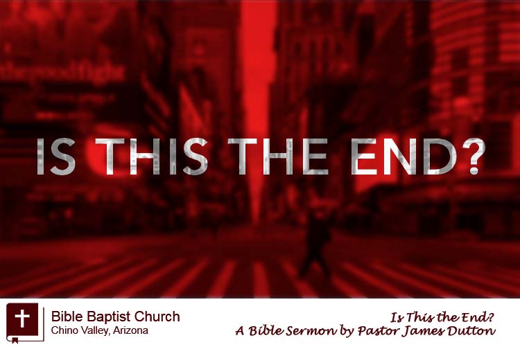 Is This The End An Audio Sermon By Pastor James Dutton Bible Baptist Church Chino Valley Arizona